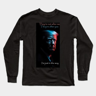 They're not after me. They're after you. I'm just in the way Long Sleeve T-Shirt